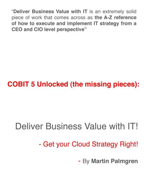 Cover of the book COBIT 5 Unlocked (The Missing Pieces): Deliver Business Value With IT! - Get Your Cloud Strategy Right! by Martin Palmgren, Martin Palmgren