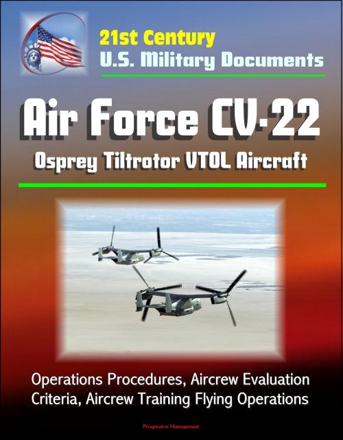 Cover of the book 21st Century U.S. Military Documents: Air Force CV-22 Osprey Tiltrotor VTOL Aircraft - Operations Procedures, Aircrew Evaluation Criteria, Aircrew Training Flying Operations by Progressive Management, Progressive Management