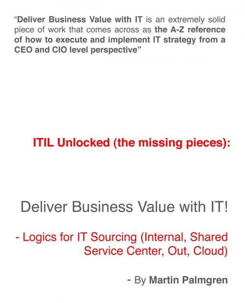 Cover of the book ITIL Unlocked (The Missing Pieces): Deliver Business Value With IT! - Logics For IT Sourcing (Internal, Shared Service Center, Out, Cloud) by Martin Palmgren, Martin Palmgren