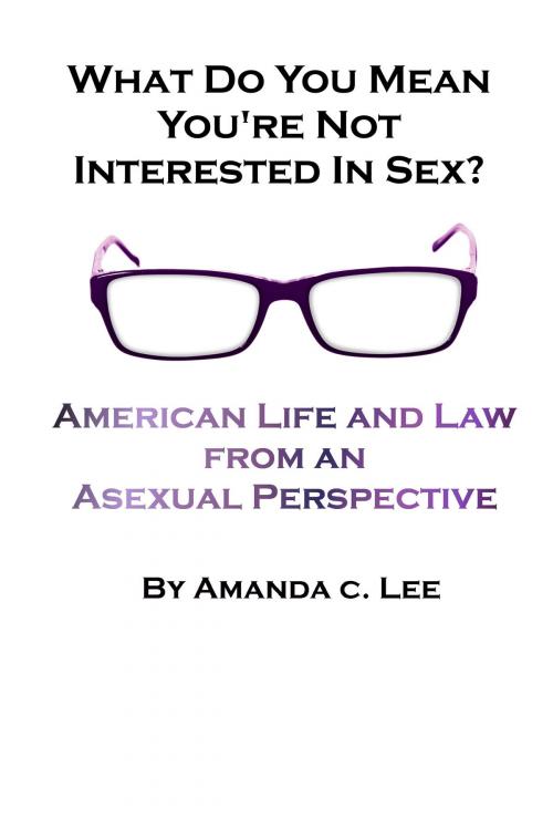Cover of the book What Do You Mean You're Not Interested in Sex?: American Life and Law from an Asexual Perspective by Amanda C. Lee, Amanda C. Lee