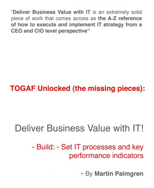 Cover of the book TOGAF Unlocked (The Missing Pieces): Deliver Business Value With IT! - Build: - Set IT Processes and Key Performance Indicators by Martin Palmgren, Martin Palmgren