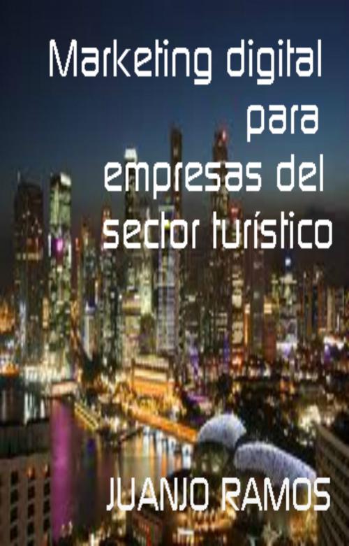 Cover of the book Marketing digital para empresas del sector turístico by Juanjo Ramos, Juanjo Ramos