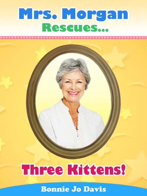 Cover of the book Mrs. Morgan Rescues... Three Kittens! (Book Three) by Bonnie Jo Davis, Bonnie Jo Davis