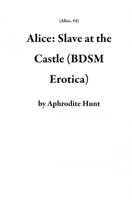 Cover of the book Alice: Slave at the Castle (BDSM Erotica) by Aphrodite Hunt, Aphrodite Hunt