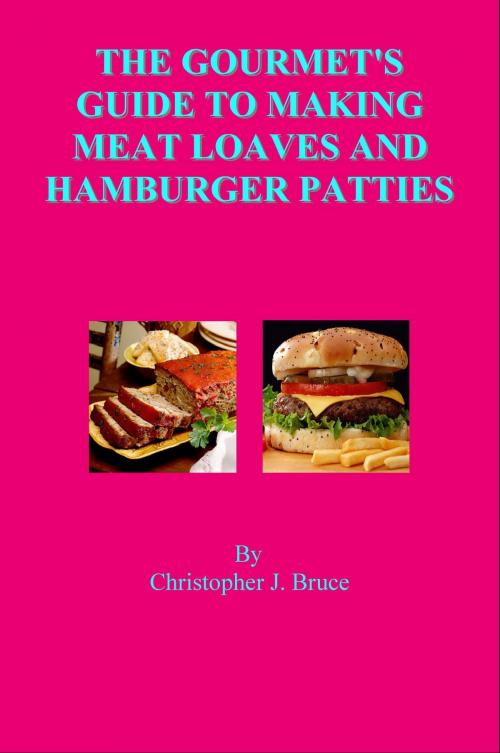 Cover of the book The Gourmet's Guide to Making Meat Loaves and Hamburger Patties by Christopher Bruce, Christopher Bruce
