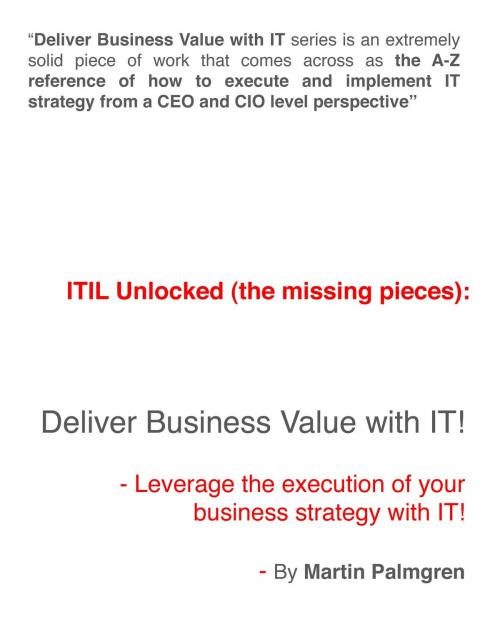 Cover of the book ITIL Unlocked (The Missing Pieces): Deliver Business Value With IT! - Leverage Business Strategy Execution With IT by Martin Palmgren, Martin Palmgren