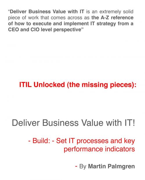 Cover of the book ITIL Unlocked (The Missing Pieces): Deliver Business Value With IT! - Build: - Set IT Processes and Key Performance Indicators by Martin Palmgren, Martin Palmgren