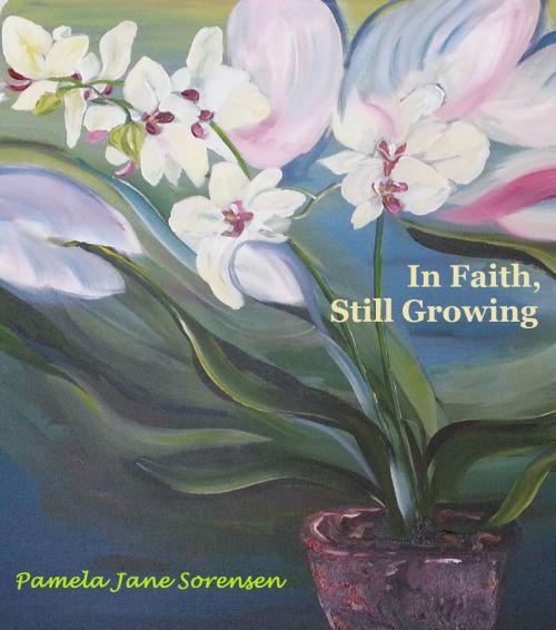 Cover of the book In Faith, Still Growing by Pamela Jane Sorensen, Pamela Jane Sorensen