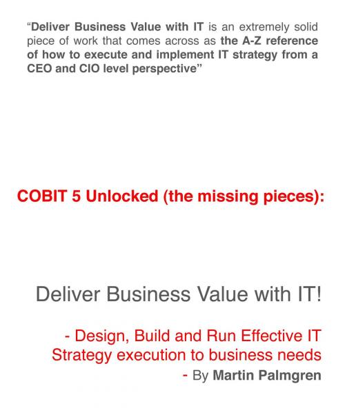Cover of the book COBIT 5 unlocked (The Missing Pieces): Deliver Business Value With IT! - Design, Build And Run Effective IT Strategy Execution To Business Needs by Martin Palmgren, Martin Palmgren