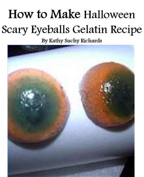 Cover of the book How to Make Halloween Scary Eyeballs Gelatin Recipe by Kathy Suchy Richards, Kathy Suchy Richards