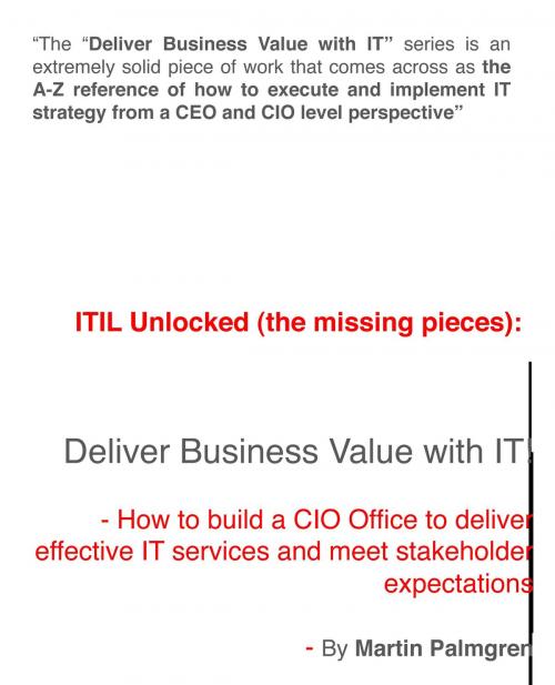 Cover of the book ITIL Unlocked (The Missing Pieces): Deliver Business Value With IT! – How to Build a CIO Office to Deliver Effective IT Services and Meet Stakeholder Expectations by Martin Palmgren, Martin Palmgren