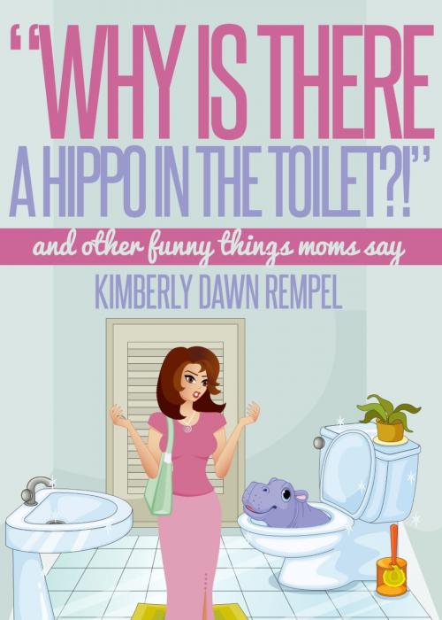 Cover of the book "Why Is There a Hippo in the Toilet?!" by Kimberly Dawn Rempel, Kimberly Dawn Rempel