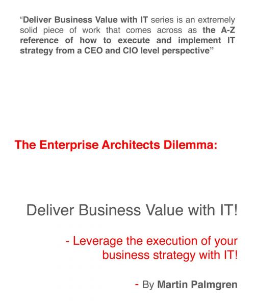 Cover of the book The Enterprise Architects Dilemma: Deliver Business Value with IT! - Leverage Business Strategy Execution with IT by Martin Palmgren, Martin Palmgren