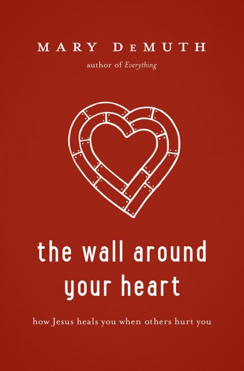 Cover of the book The Wall Around Your Heart by Mary DeMuth, Thomas Nelson