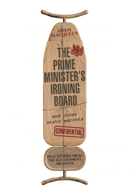 Cover of the book The Prime Minister's Ironing Board and Other State Secrets by Adam Macqueen, Little, Brown Book Group
