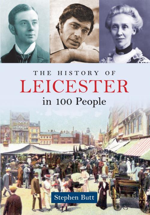 Cover of the book The History of Leicester in 100 People by Stephen Butt, Amberley Publishing