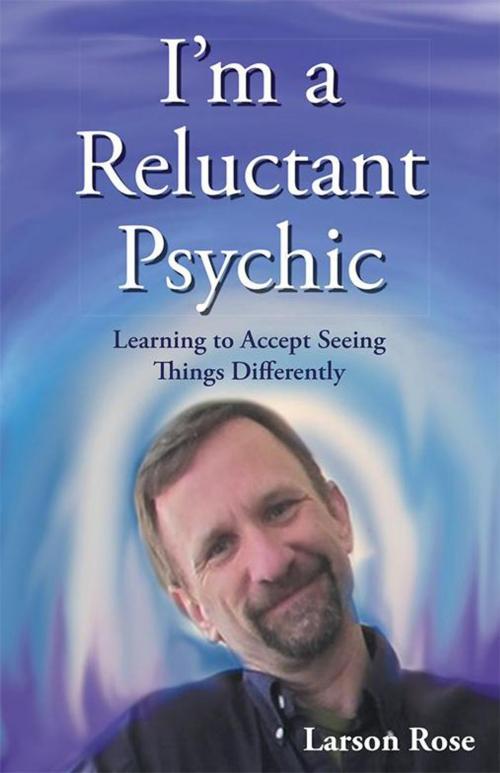 Cover of the book I’M a Reluctant Psychic by Larson Rose, Balboa Press