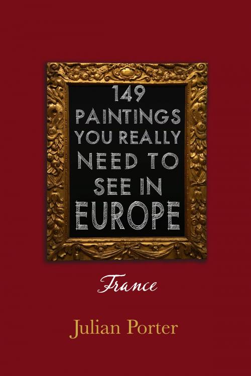 Cover of the book 149 Paintings You Really Should See in Europe — France by Julian Porter, Q.C., Dundurn
