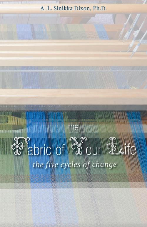 Cover of the book The Fabric of Your Life: the five cycles of change by A. L. Sinikka Dixon, Ph.D. in Sociology, FriesenPress
