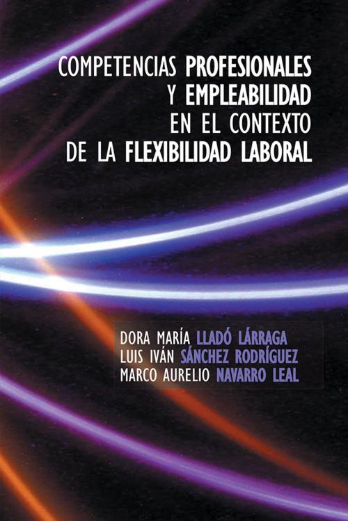 Cover of the book Competencias Profesionales Y Empleabilidad En El Contexto De La Flexibilidad Laboral by Dora María Lladó Lárraga, Luis Ivan  Sanchez Rodriguez, Marco Aurelio Navarro Leal, Palibrio