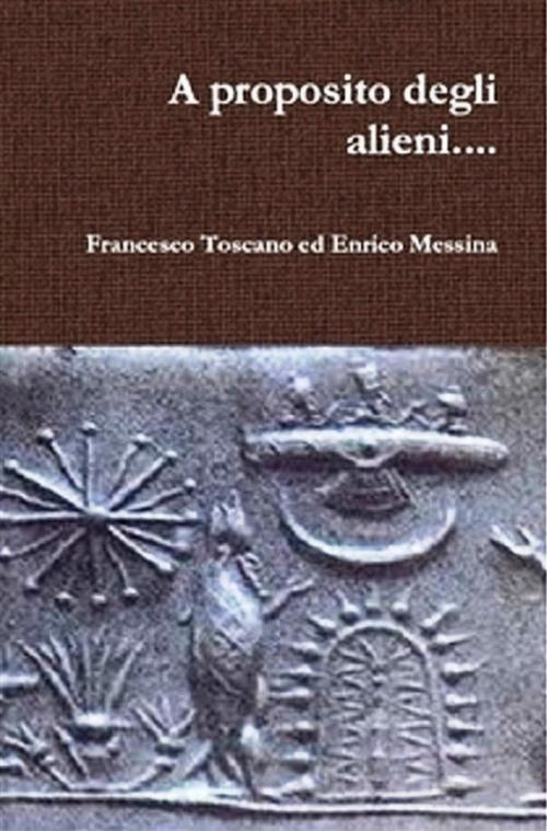 Cover of the book A proposito degli alieni..... by Francesco Toscano, Enrico Messina, Francesco Toscano