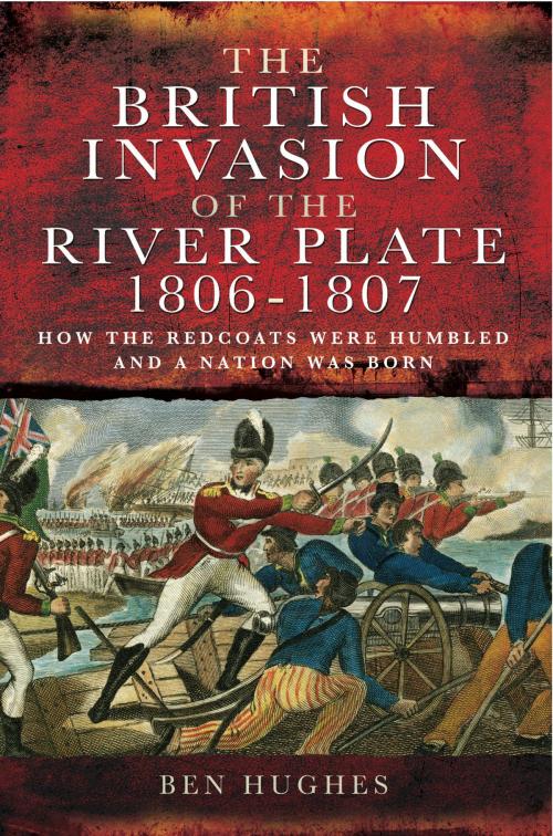 Cover of the book The British Invasion of the River Plate 1806-1807 by Ben Hughs, Pen and Sword