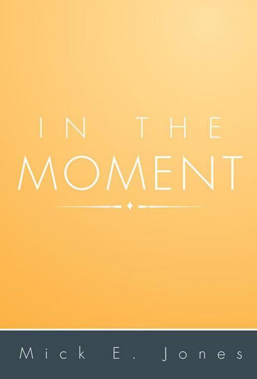 Cover of the book In the Moment by Mick E. Jones, Xlibris US