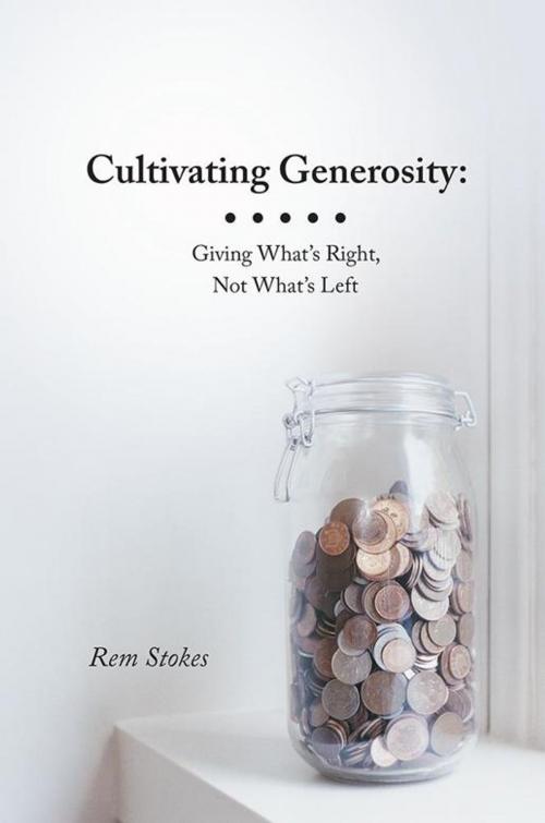 Cover of the book Cultivating Generosity: Giving What’S Right, Not What’S Left by Rem Stokes, LifeRich Publishing