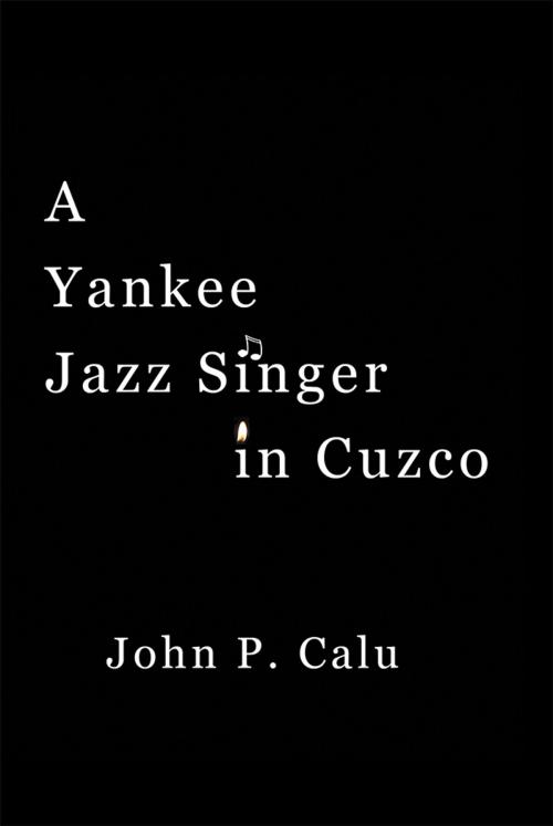 Cover of the book A Yankee Jazz Singer in Cuzco by John P. Calu, iUniverse