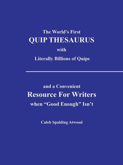 Cover of the book The World’S First Quip Thesaurus with Literally Billions of Quips by Caleb Spalding Atwood, AuthorHouse