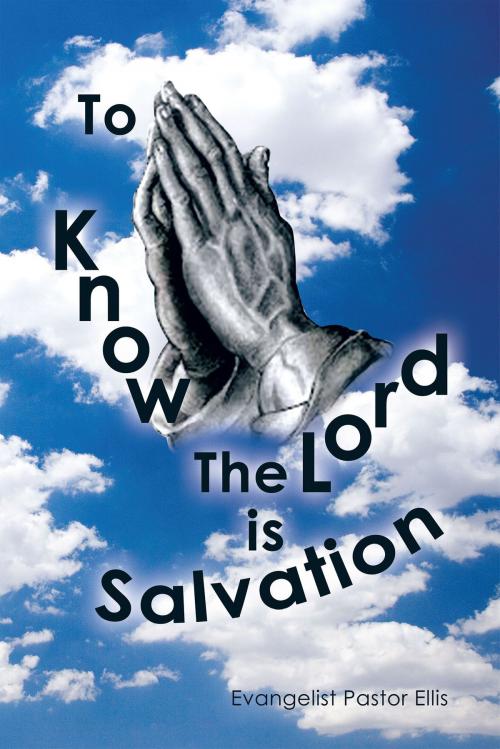 Cover of the book To Know the Lord Is Salvation by Evangelist Pastor Ellis, AuthorHouse