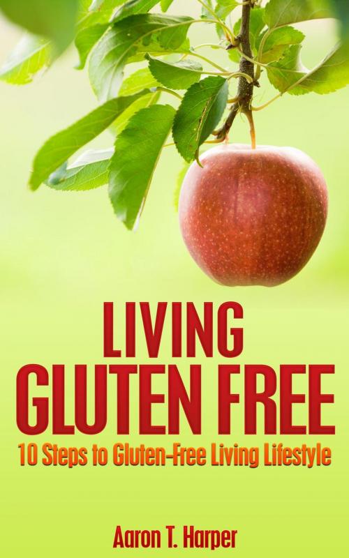 Cover of the book Living Gluten Free: 10 Steps to Gluten-Free Living Lifestyle by Aaron T. Harper, Easy Sunday Publishing