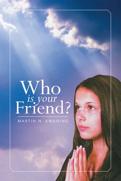 Cover of the book Who Is Your Friend? by Martin N. Kwaning, Xlibris US