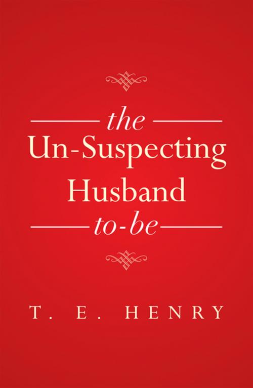 Cover of the book The Un-Suspecting Husband To-Be by T. E. Henry, Xlibris US