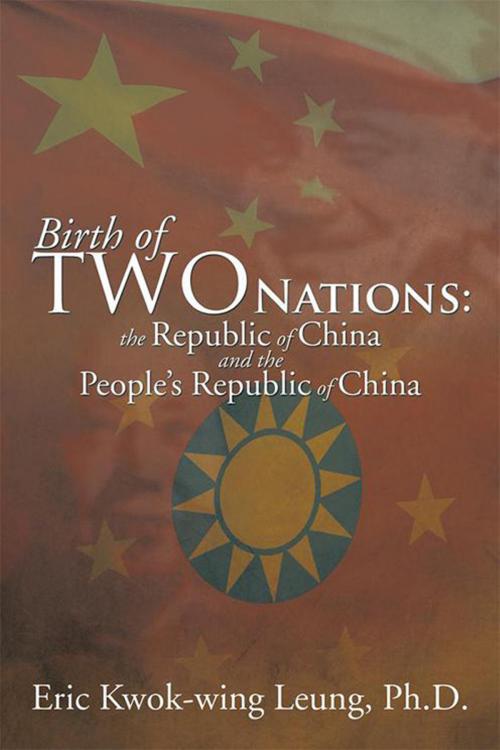 Cover of the book Birth of Two Nations: the Republic of China and the People’S Republic of China by Eric Kwok-wing Leung, Xlibris US