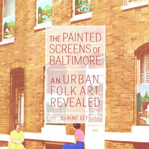 Cover of the book The Painted Screens of Baltimore by Elaine Eff, University Press of Mississippi
