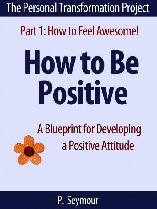 Cover of the book How to Be Positive: A Blueprint for Developing a Positive Attitude by P. Seymour, PKS Publishing