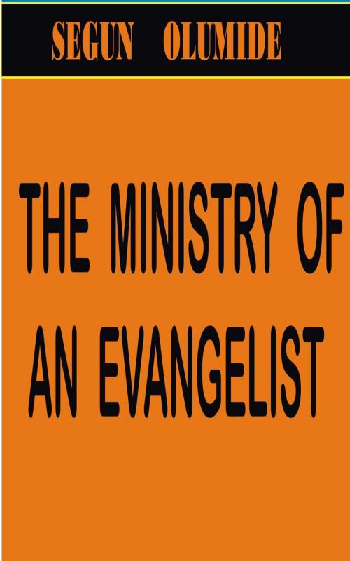Cover of the book The Ministry of an Evangelist by SEGUN OLUMIDE, SEGUN OLUMIDE