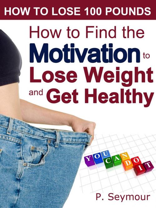 Cover of the book How to Find the Motivation to Lose Weight and Get Healthy by P. Seymour, PKS Publishing