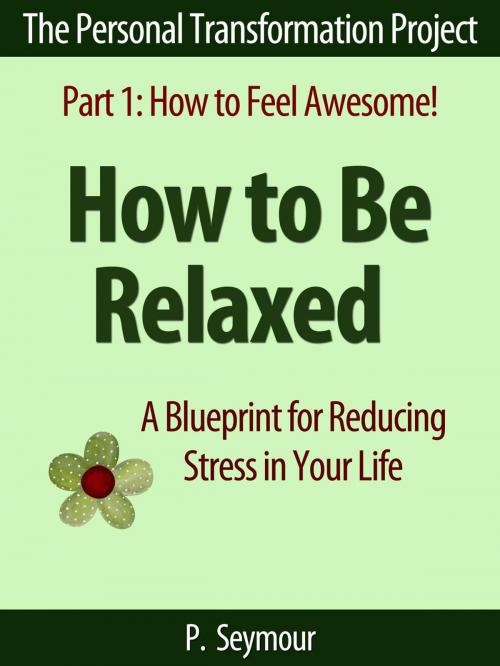 Cover of the book How to Be Relaxed: A Blueprint for Reducing Stress in Your Life by P. Seymour, PKS Publishing