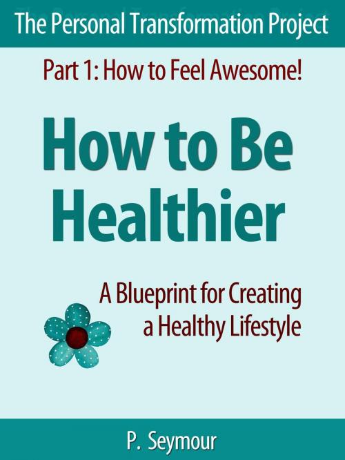 Cover of the book How to Be Healthier: A Blueprint for Creating a Healthy Lifestyle by P. Seymour, PKS Publishing
