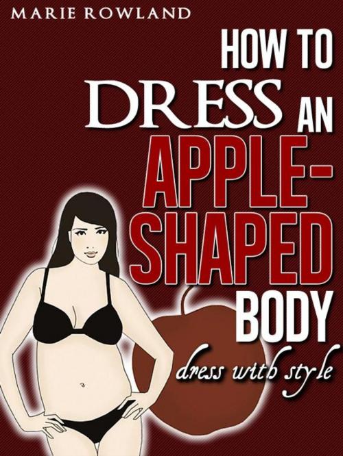 Cover of the book How to Dress an Apple Shaped Body Dress with Style by Marie Rowland, AKAMite Publishing
