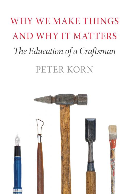 Cover of the book Why We Make Things and Why It Matters by Peter Korn, David R. Godine, Publisher