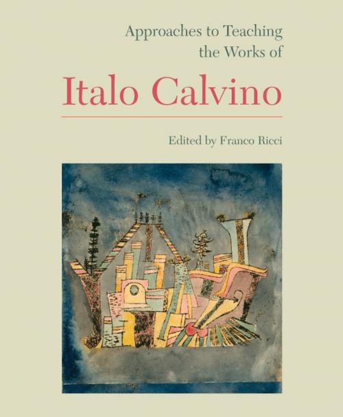 Cover of the book Approaches to Teaching the Works of Italo Calvino by Andrea Dini, Eugenio Bolongaro, JoAnn Cannon, Guy P. Raffa, The Modern Language Association of America