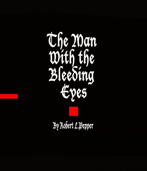 Cover of the book The Man With the Bleeding Eyes by Robert L. Pepper, Bookbaby