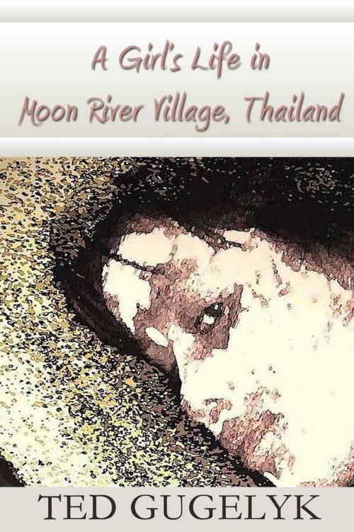 Cover of the book A Girl’s Life in Moon River Village, Thailand by Ted Gugelyk, First Edition Design Publishing