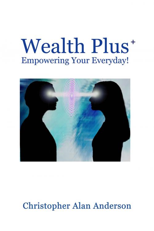 Cover of the book Wealth Plus+ Empowering Your Everyday! by Christopher Alan Anderson, First Edition Design Publishing