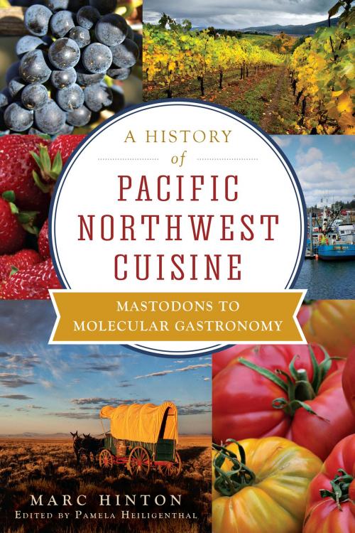 Cover of the book A History of Pacific Northwest Cuisine by Marc Hinton, Arcadia Publishing Inc.