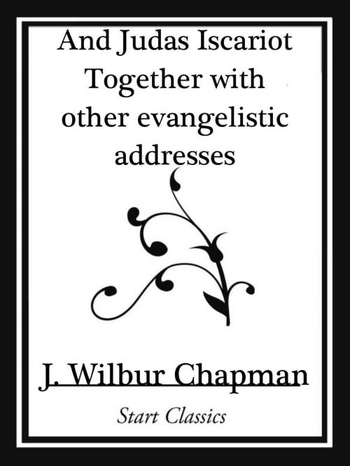 Cover of the book And Judas Iscariot Together with other evangelistic addresses (Start Classics) by J. Wilbur Chapman, Start Classics