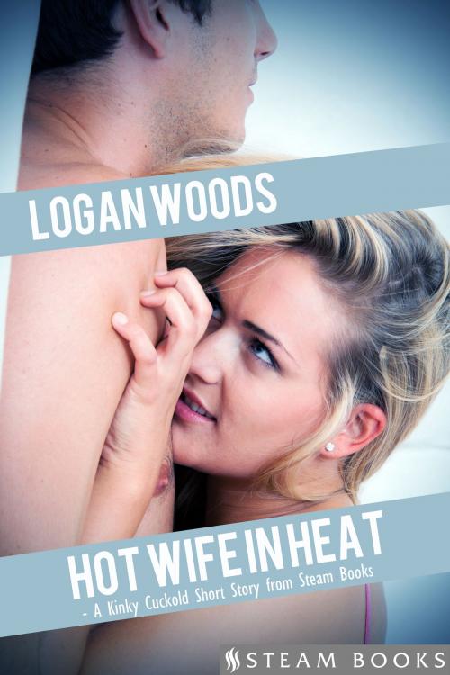 Cover of the book Hot Wife in Heat - A Kinky Cuckold Short Story from Steam Books by Logan Woods, Steam Books, Steam Books